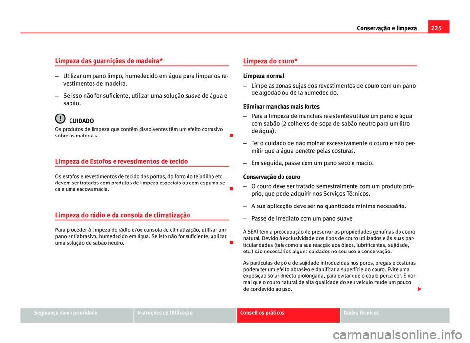 Seat Altea 2012 Manual do proprietário (in Portuguese) 225
Conservação e limpeza
Limpeza das guarnições de madeira*
– Utilizar um pano limpo, humedecido em água para limpar os re-
vestimentos de madeira.
– Se isso não for suficiente, utilizar um Seat Altea 2012 Manual do proprietário (in Portuguese) 225
Conservação e limpeza
Limpeza das guarnições de madeira*
– Utilizar um pano limpo, humedecido em água para limpar os re-
vestimentos de madeira.
– Se isso não for suficiente, utilizar um