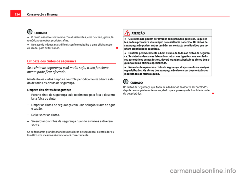 Seat Altea 2012 Manual do proprietário (in Portuguese) 226Conservação e limpeza
CUIDADO
● O couro não deve ser tratado com dissolventes, cera de chão, graxa, ti-
ra-nódoas ou outros produtos afins.
● No caso de nódoas mais difíceis confie o tra Seat Altea 2012 Manual do proprietário (in Portuguese) 226Conservação e limpeza
CUIDADO
● O couro não deve ser tratado com dissolventes, cera de chão, graxa, ti-
ra-nódoas ou outros produtos afins.
● No caso de nódoas mais difíceis confie o tra