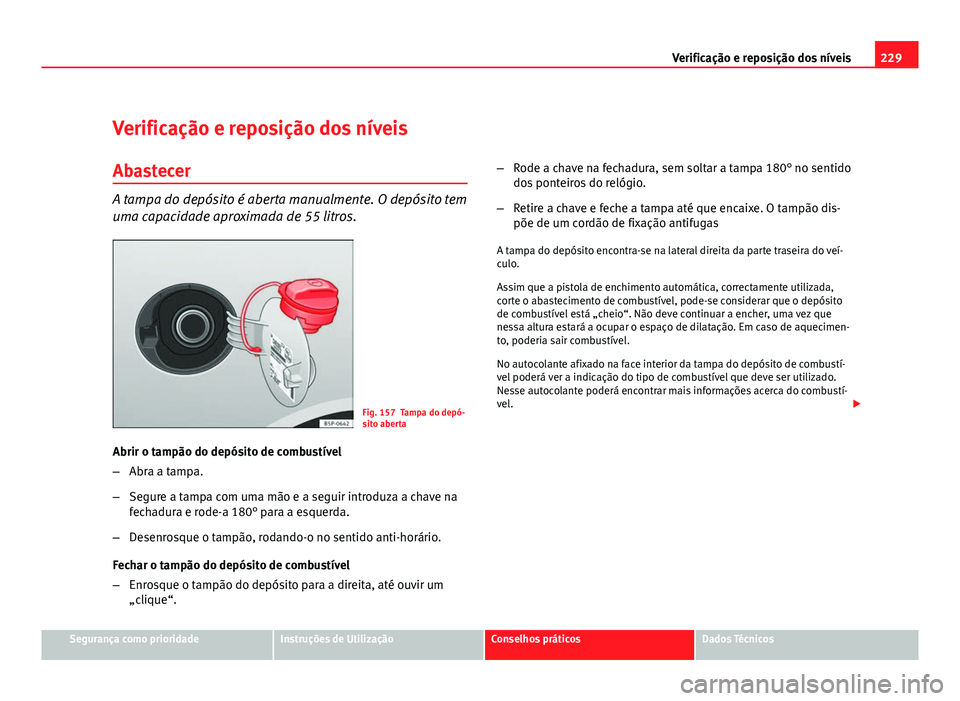 Seat Altea 2012 Manual do proprietário (in Portuguese) 229
Verificação e reposição dos níveis
Verificação e reposição dos níveis
Abastecer
A tampa do depósito é aberta manualmente. O depósito tem
uma capacidade aproximada de 55 litros.
Fig. 1 Seat Altea 2012 Manual do proprietário (in Portuguese) 229
Verificação e reposição dos níveis
Verificação e reposição dos níveis
Abastecer
A tampa do depósito é aberta manualmente. O depósito tem
uma capacidade aproximada de 55 litros.
Fig. 1