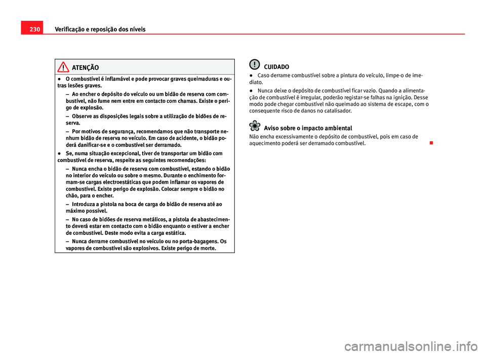 Seat Altea 2012 Manual do proprietário (in Portuguese) 230Verificação e reposição dos níveis
ATENÇÃO
● O combustível é inflamável e pode provocar graves queimaduras e ou-
tras lesões graves.
–Ao encher o depósito do veículo ou um bidão d Seat Altea 2012 Manual do proprietário (in Portuguese) 230Verificação e reposição dos níveis
ATENÇÃO
● O combustível é inflamável e pode provocar graves queimaduras e ou-
tras lesões graves.
–Ao encher o depósito do veículo ou um bidão d
