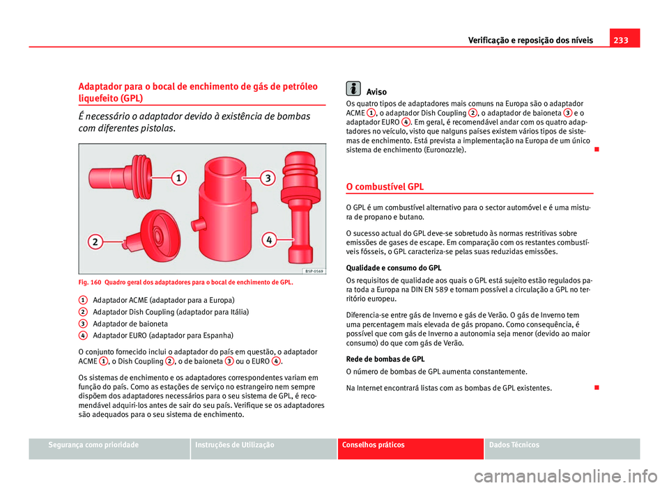 Seat Altea 2012 Manual do proprietário (in Portuguese) 233
Verificação e reposição dos níveis
Adaptador para o bocal de enchimento de gás de petróleo
liquefeito (GPL)
É necessário o adaptador devido à existência de bombas
com diferentes pistola Seat Altea 2012 Manual do proprietário (in Portuguese) 233
Verificação e reposição dos níveis
Adaptador para o bocal de enchimento de gás de petróleo
liquefeito (GPL)
É necessário o adaptador devido à existência de bombas
com diferentes pistola
