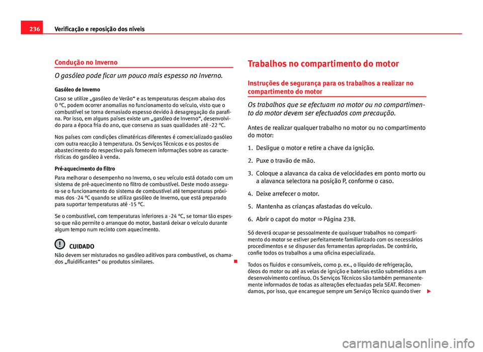 Seat Altea 2012 Manual do proprietário (in Portuguese) 236Verificação e reposição dos níveis
Condução no Inverno
O gasóleo pode ficar um pouco mais espesso no Inverno.
Gasóleo de Inverno
Caso se utilize „gasóleo de Verão“ e as temperaturas Seat Altea 2012 Manual do proprietário (in Portuguese) 236Verificação e reposição dos níveis
Condução no Inverno
O gasóleo pode ficar um pouco mais espesso no Inverno.
Gasóleo de Inverno
Caso se utilize „gasóleo de Verão“ e as temperaturas