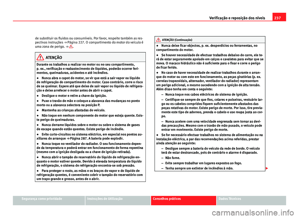Seat Altea 2012 Manual do proprietário (in Portuguese) 237
Verificação e reposição dos níveis
de substituir os fluidos ou consumíveis. Por favor, respeite também as res-
pectivas instruções ⇒ Página 227. O compartimento do motor do veículo Seat Altea 2012 Manual do proprietário (in Portuguese) 237
Verificação e reposição dos níveis
de substituir os fluidos ou consumíveis. Por favor, respeite também as res-
pectivas instruções ⇒ Página 227. O compartimento do motor do veículo