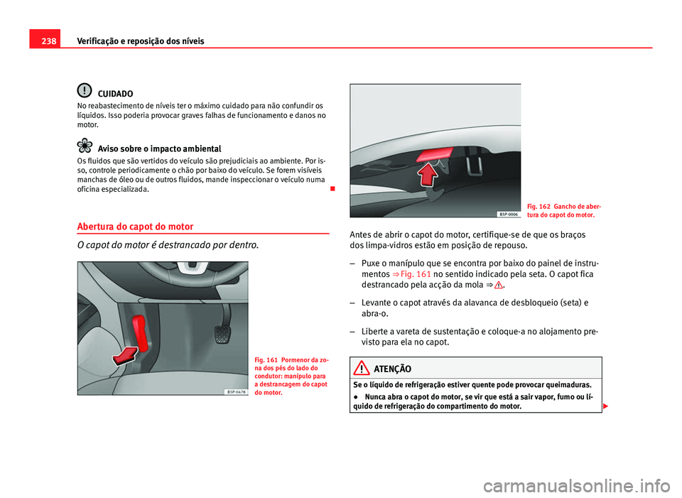 Seat Altea 2012 Manual do proprietário (in Portuguese) 238Verificação e reposição dos níveis
CUIDADO
No reabastecimento de níveis ter o máximo cuidado para não confundir os
líquidos. Isso poderia provocar graves falhas de funcionamento e danos no Seat Altea 2012 Manual do proprietário (in Portuguese) 238Verificação e reposição dos níveis
CUIDADO
No reabastecimento de níveis ter o máximo cuidado para não confundir os
líquidos. Isso poderia provocar graves falhas de funcionamento e danos no