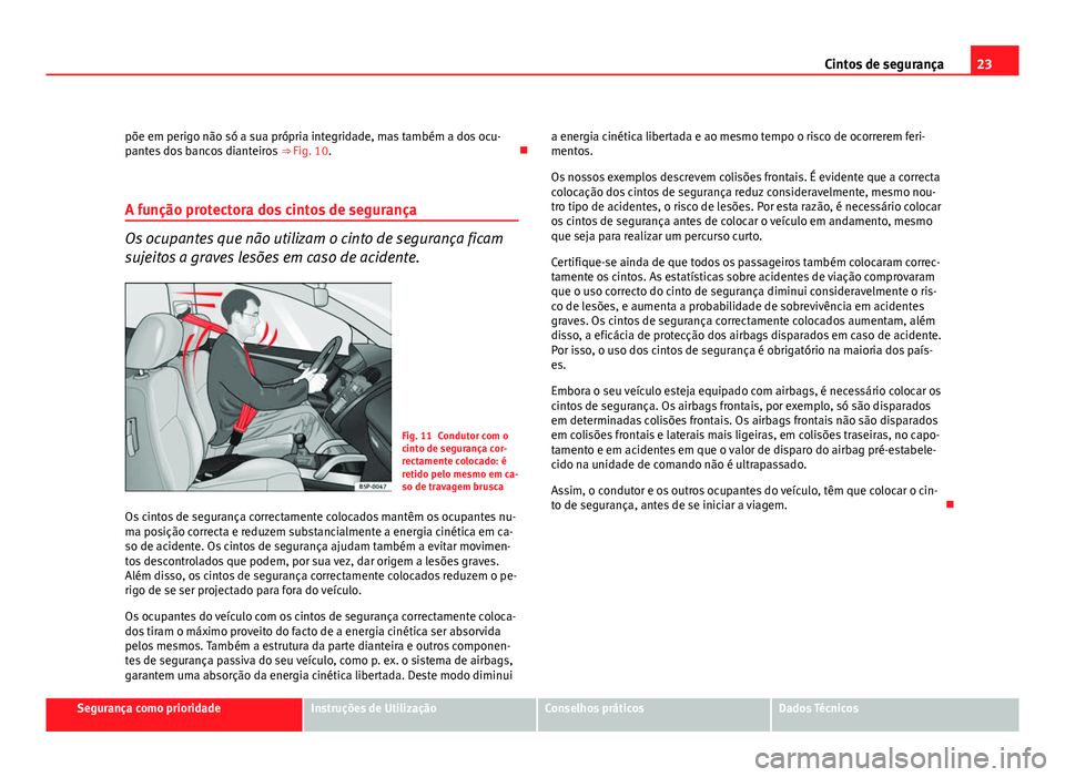 Seat Altea 2012  Manual do proprietário (in Portuguese)  23
Cintos de segurança
põe em perigo não só a sua própria integridade, mas também a dos ocu-
pantes dos bancos dianteiros  ⇒ Fig. 10. 
A função protectora dos cintos de segurança
Os oc