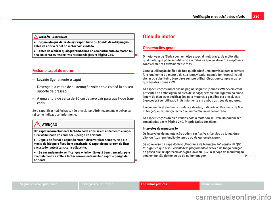 Seat Altea 2012 Manual do proprietário (in Portuguese) 239
Verificação e reposição dos níveis
ATENÇÃO (Continuação)
● Espere até que deixe de sair vapor, fumo ou líquido de refrigeração
antes de abrir o capot do motor com cuidado.
● Antes Seat Altea 2012 Manual do proprietário (in Portuguese) 239
Verificação e reposição dos níveis
ATENÇÃO (Continuação)
● Espere até que deixe de sair vapor, fumo ou líquido de refrigeração
antes de abrir o capot do motor com cuidado.
● Antes