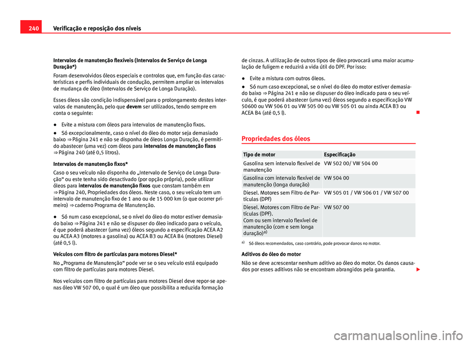 Seat Altea 2012 Manual do proprietário (in Portuguese) 240Verificação e reposição dos níveis
Intervalos de manutenção flexíveis (Intervalos de Serviço de Longa
Duração*)
Foram desenvolvidos óleos especiais e controlos que, em função das cara Seat Altea 2012 Manual do proprietário (in Portuguese) 240Verificação e reposição dos níveis
Intervalos de manutenção flexíveis (Intervalos de Serviço de Longa
Duração*)
Foram desenvolvidos óleos especiais e controlos que, em função das cara