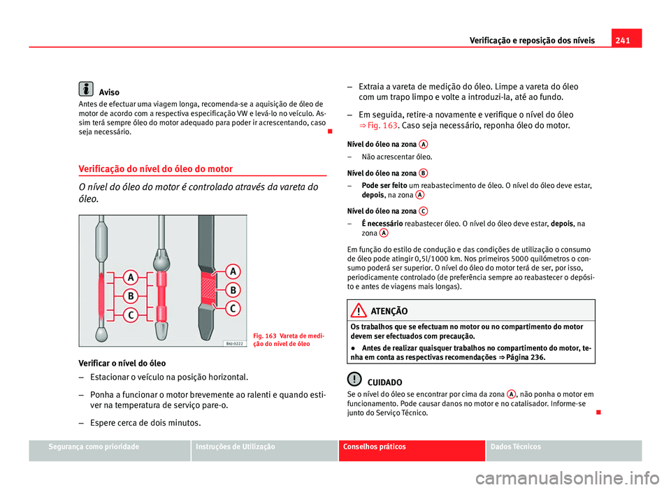 Seat Altea 2012 Manual do proprietário (in Portuguese) 241
Verificação e reposição dos níveis
Aviso
Antes de efectuar uma viagem longa, recomenda-se a aquisição de óleo de
motor de acordo com a respectiva especificação VW e levá-lo no veículo. Seat Altea 2012 Manual do proprietário (in Portuguese) 241
Verificação e reposição dos níveis
Aviso
Antes de efectuar uma viagem longa, recomenda-se a aquisição de óleo de
motor de acordo com a respectiva especificação VW e levá-lo no veículo.