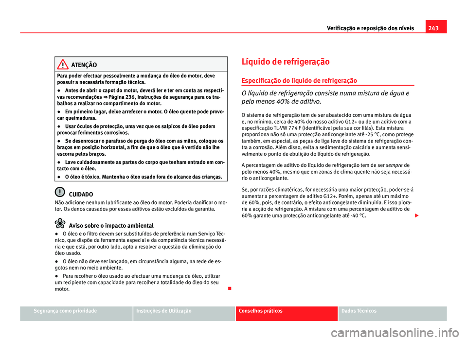 Seat Altea 2012 Manual do proprietário (in Portuguese) 243
Verificação e reposição dos níveis
ATENÇÃO
Para poder efectuar pessoalmente a mudança do óleo do motor, deve
possuir a necessária formação técnica.
● Antes de abrir o capot do motor Seat Altea 2012 Manual do proprietário (in Portuguese) 243
Verificação e reposição dos níveis
ATENÇÃO
Para poder efectuar pessoalmente a mudança do óleo do motor, deve
possuir a necessária formação técnica.
● Antes de abrir o capot do motor
