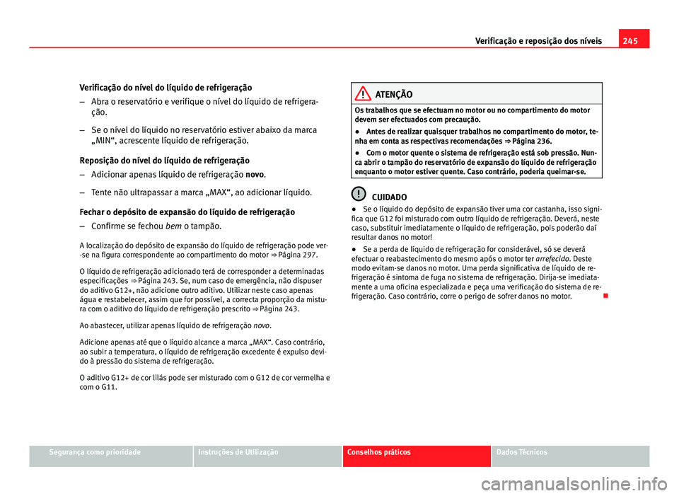 Seat Altea 2012 Manual do proprietário (in Portuguese) 245
Verificação e reposição dos níveis
Verificação do nível do líquido de refrigeração
– Abra o reservatório e verifique o nível do líquido de refrigera-
ção.
– Se o nível do líq Seat Altea 2012 Manual do proprietário (in Portuguese) 245
Verificação e reposição dos níveis
Verificação do nível do líquido de refrigeração
– Abra o reservatório e verifique o nível do líquido de refrigera-
ção.
– Se o nível do líq