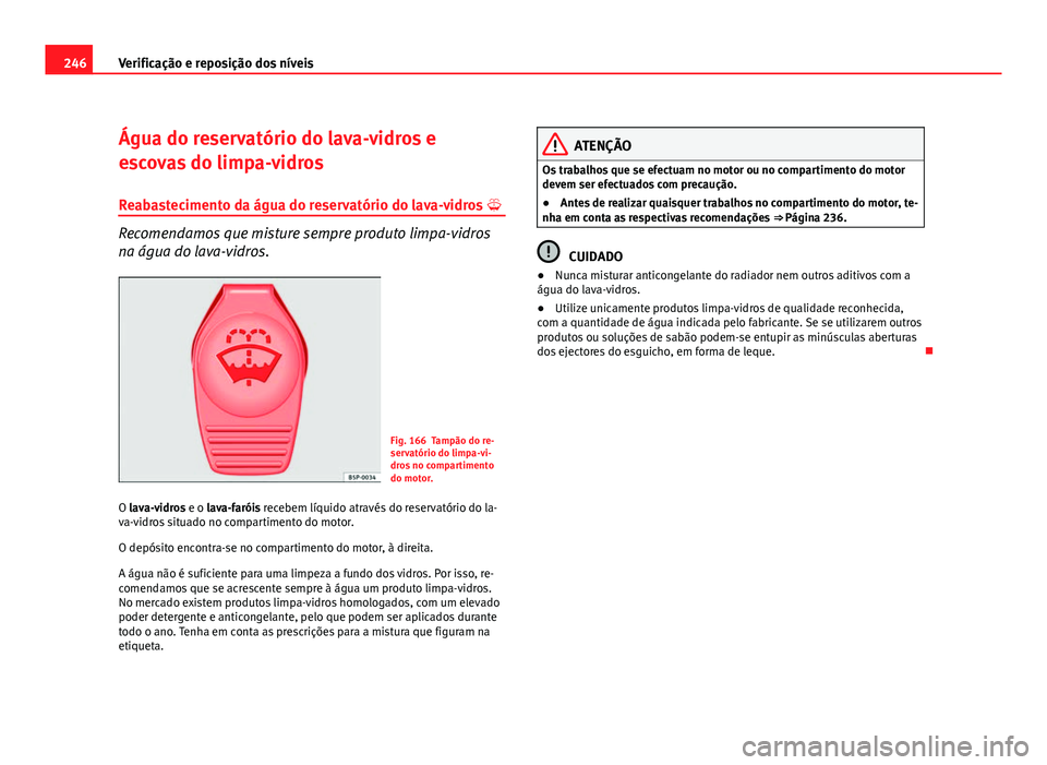 Seat Altea 2012 Manual do proprietário (in Portuguese) 246Verificação e reposição dos níveis
Água do reservatório do lava-vidros e
escovas do limpa-vidros
Reabastecimento da água do reservatório do lava-vidros
Recomendamos que misture sempre Seat Altea 2012 Manual do proprietário (in Portuguese) 246Verificação e reposição dos níveis
Água do reservatório do lava-vidros e
escovas do limpa-vidros
Reabastecimento da água do reservatório do lava-vidros
Recomendamos que misture sempre