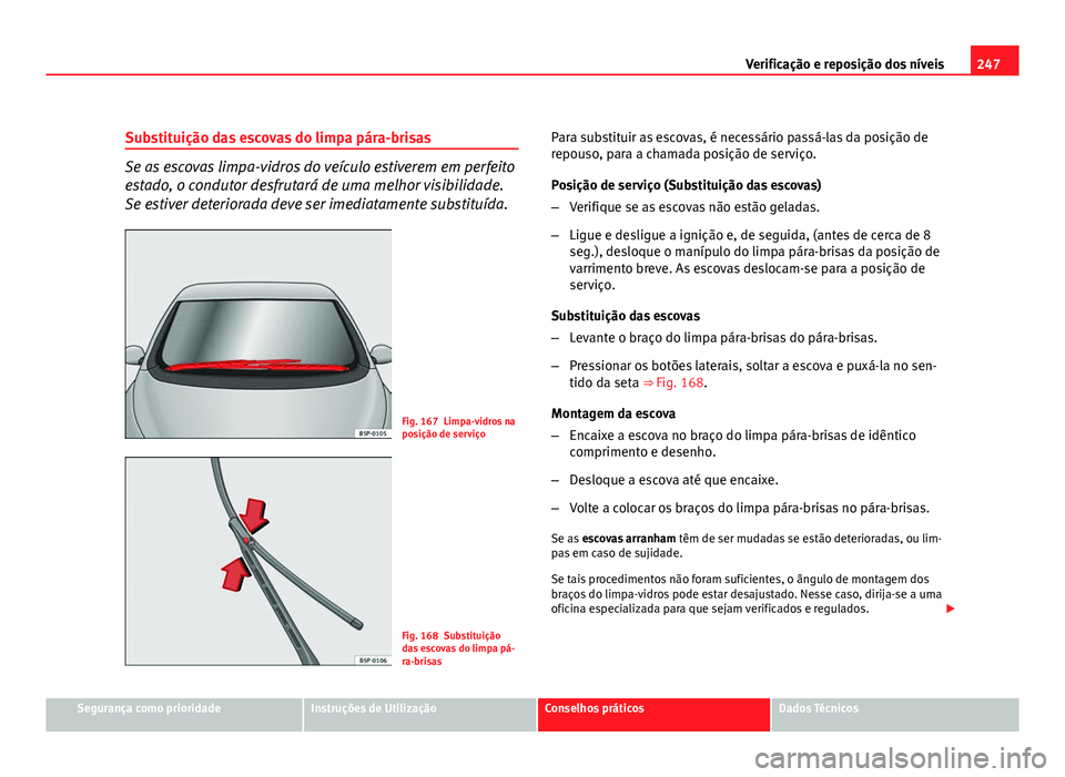 Seat Altea 2012 Manual do proprietário (in Portuguese) 247
Verificação e reposição dos níveis
Substituição das escovas do limpa pára-brisas
Se as escovas limpa-vidros do veículo estiverem em perfeito
estado, o condutor desfrutará de uma melhor v Seat Altea 2012 Manual do proprietário (in Portuguese) 247
Verificação e reposição dos níveis
Substituição das escovas do limpa pára-brisas
Se as escovas limpa-vidros do veículo estiverem em perfeito
estado, o condutor desfrutará de uma melhor v
