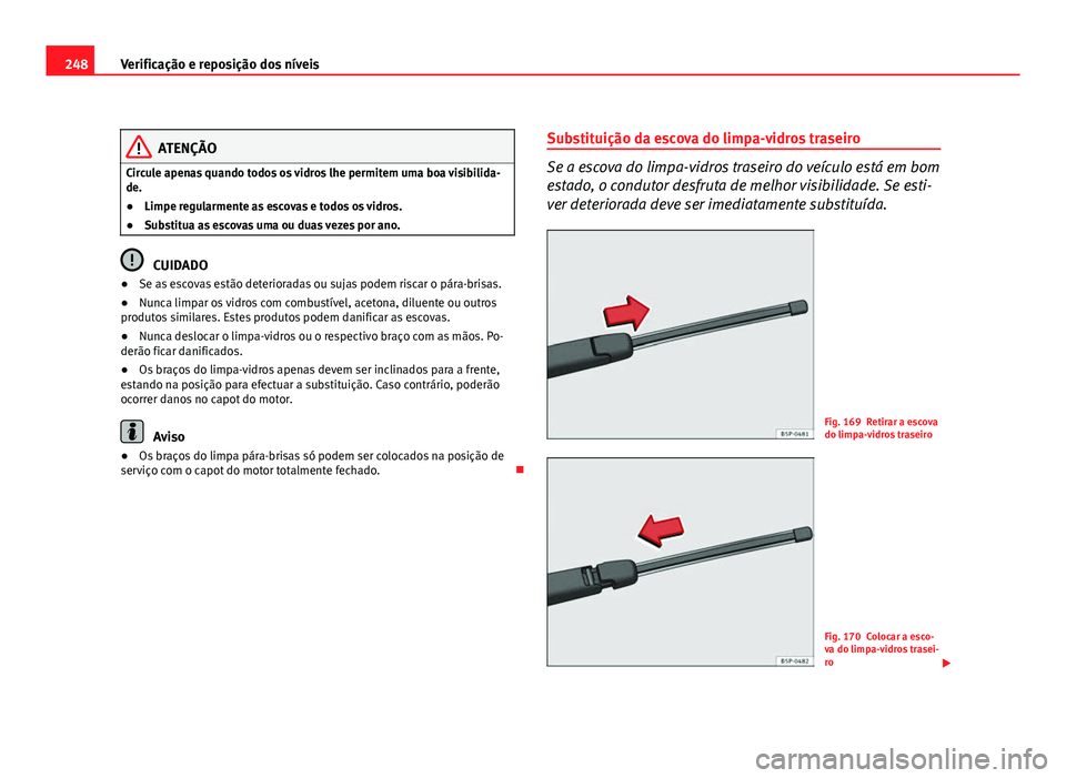 Seat Altea 2012 Manual do proprietário (in Portuguese) 248Verificação e reposição dos níveis
ATENÇÃO
Circule apenas quando todos os vidros lhe permitem uma boa visibilida-
de.
● Limpe regularmente as escovas e todos os vidros.
● Substitua as es Seat Altea 2012 Manual do proprietário (in Portuguese) 248Verificação e reposição dos níveis
ATENÇÃO
Circule apenas quando todos os vidros lhe permitem uma boa visibilida-
de.
● Limpe regularmente as escovas e todos os vidros.
● Substitua as es