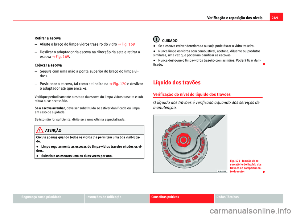 Seat Altea 2012  Manual do proprietário (in Portuguese)  249
Verificação e reposição dos níveis
Retirar a escova
– Afaste o braço do limpa-vidros traseiro do vidro  ⇒ Fig. 169
– Deslizar o adaptador da escova na direcção da seta e retirar a

