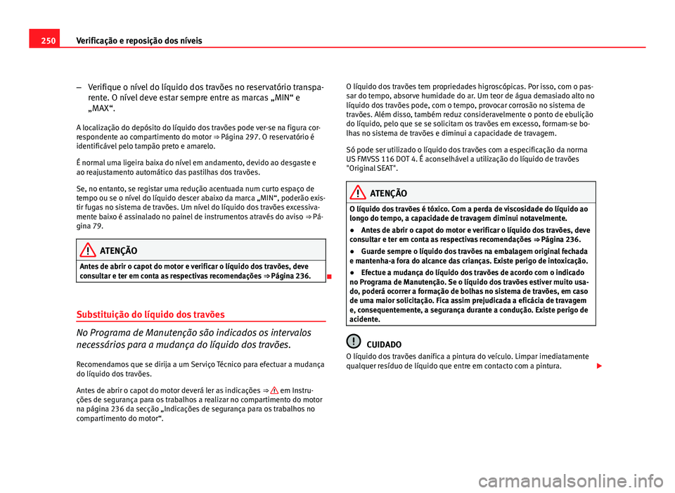 Seat Altea 2012  Manual do proprietário (in Portuguese)  250Verificação e reposição dos níveis
–Verifique o nível do líquido dos travões no reservatório transpa-
rente. O nível deve estar sempre entre as marcas „MIN“ e
„MAX“.
A localiza