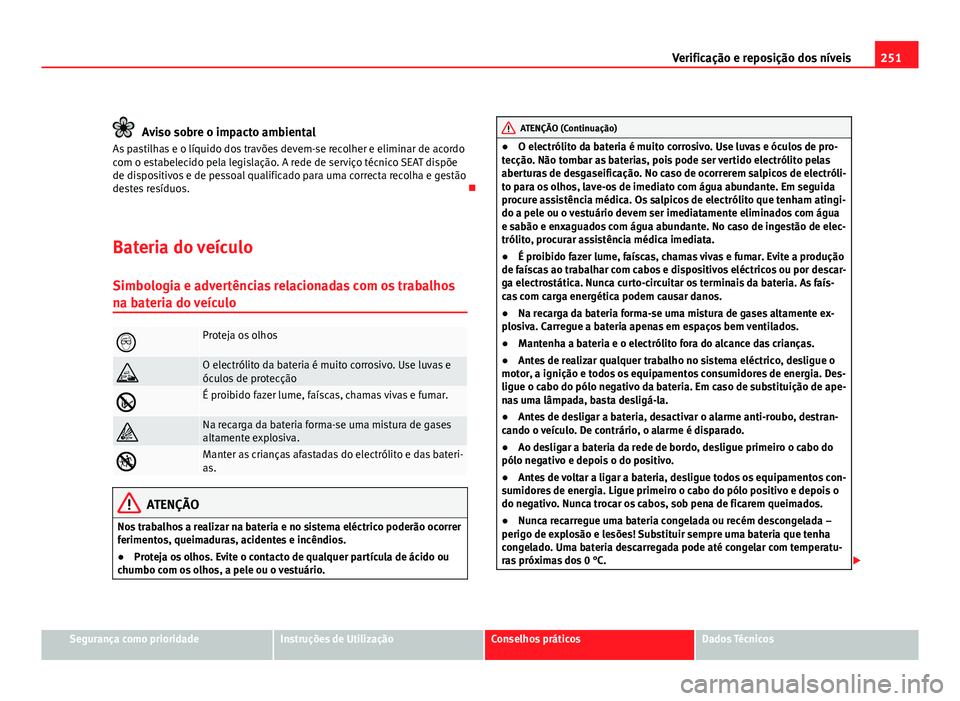 Seat Altea 2012  Manual do proprietário (in Portuguese)  251
Verificação e reposição dos níveis
Aviso sobre o impacto ambiental
As pastilhas e o líquido dos travões devem-se recolher e eliminar de acordo
com o estabelecido pela legislação. A rede d