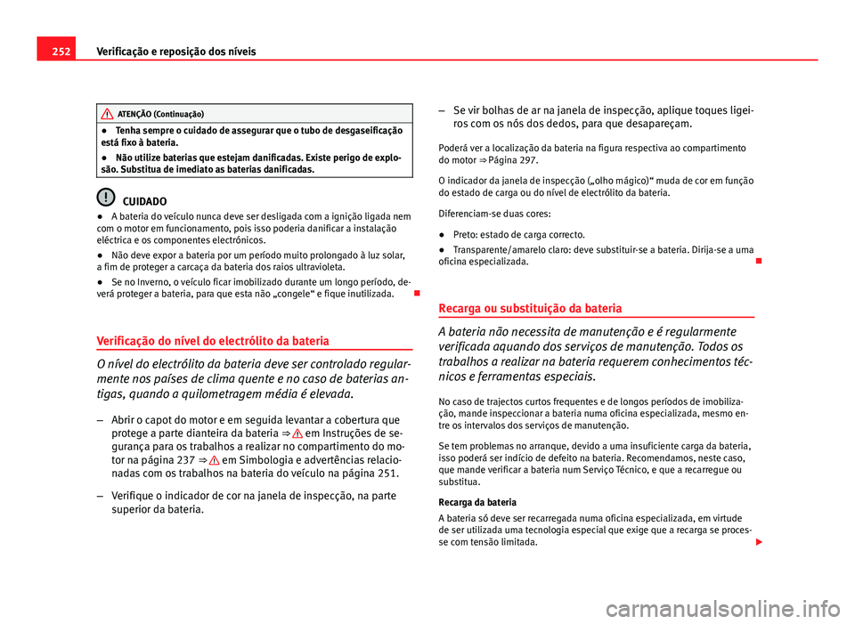 Seat Altea 2012  Manual do proprietário (in Portuguese)  252Verificação e reposição dos níveis
ATENÇÃO (Continuação)
● Tenha sempre o cuidado de assegurar que o tubo de desgaseificação
está fixo à bateria.
● Não utilize baterias que esteja