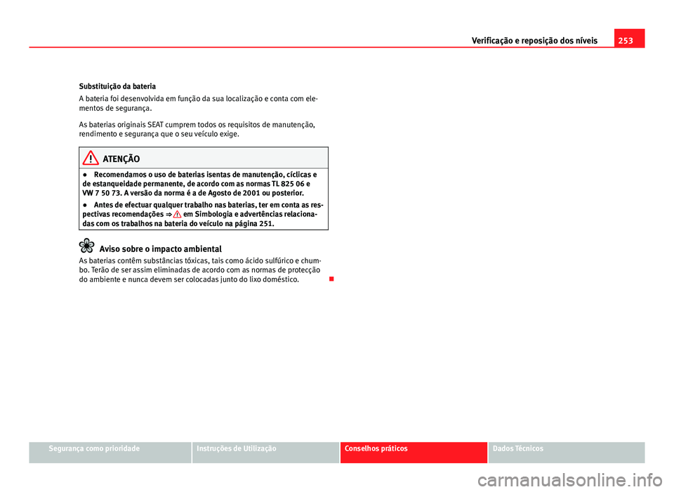 Seat Altea 2012  Manual do proprietário (in Portuguese)  253
Verificação e reposição dos níveis
Substituição da bateria
A bateria foi desenvolvida em função da sua localização e conta com ele-
mentos de segurança.
As baterias originais SEAT cump