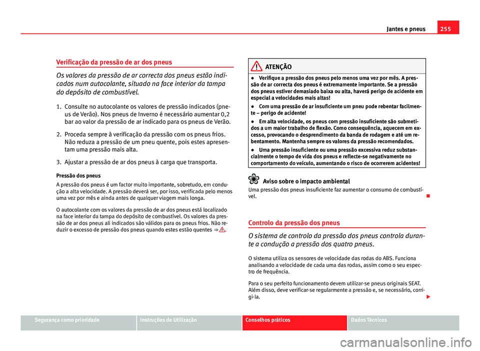 Seat Altea 2012  Manual do proprietário (in Portuguese)  255
Jantes e pneus
Verificação da pressão de ar dos pneus
Os valores da pressão de ar correcta dos pneus estão indi-
cados num autocolante, situado na face interior da tampa
do depósito de combu