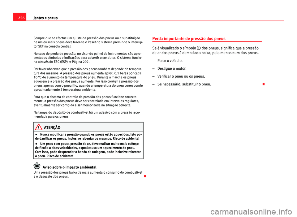 Seat Altea 2012  Manual do proprietário (in Portuguese)  256Jantes e pneus
Sempre que se efectue um ajuste da pressão dos pneus ou a substituição
de um ou mais pneus deve fazer-se o Reset do sistema premindo o interrup-
tor SET na consola central.
No cas