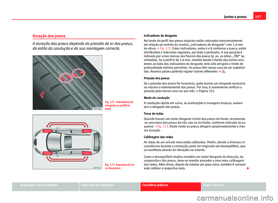 Seat Altea 2012  Manual do proprietário (in Portuguese)  257
Jantes e pneus
Duração dos pneus
A duração dos pneus depende da pressão de ar dos pneus,
do estilo da condução e da sua montagem correcta.
Fig. 172 Indicadores de
desgaste no perfil do
pneu