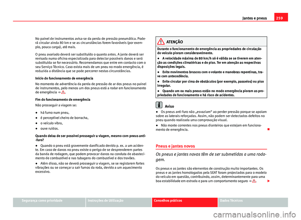 Seat Altea 2012 Manual do proprietário (in Portuguese) 259
Jantes e pneus
No painel de instrumentos avisa-se da perda de pressão pneumática. Pode-
rá circular ainda 80 km e se as circunstâncias forem favoráveis (por exem-
plo, pouca carga), até mais Seat Altea 2012 Manual do proprietário (in Portuguese) 259
Jantes e pneus
No painel de instrumentos avisa-se da perda de pressão pneumática. Pode-
rá circular ainda 80 km e se as circunstâncias forem favoráveis (por exem-
plo, pouca carga), até mais