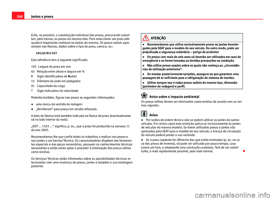 Seat Altea 2012 Manual do proprietário (in Portuguese) 260Jantes e pneus
Evite, se possível, a substituição individual dos pneus, procurando substi-
tuir, pelo menos, os pneus do mesmo eixo. Para seleccionar um pneu ade-
quado é importante conhecer os Seat Altea 2012 Manual do proprietário (in Portuguese) 260Jantes e pneus
Evite, se possível, a substituição individual dos pneus, procurando substi-
tuir, pelo menos, os pneus do mesmo eixo. Para seleccionar um pneu ade-
quado é importante conhecer os