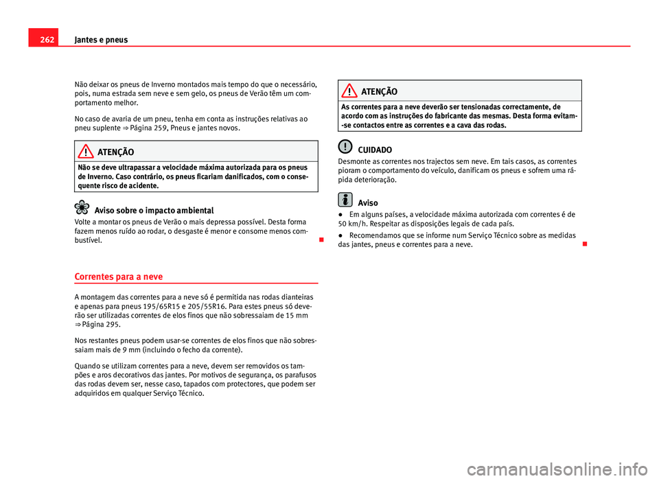 Seat Altea 2012 Manual do proprietário (in Portuguese) 262Jantes e pneus
Não deixar os pneus de Inverno montados mais tempo do que o necessário,
pois, numa estrada sem neve e sem gelo, os pneus de Verão têm um com-
portamento melhor.
No caso de avaria Seat Altea 2012 Manual do proprietário (in Portuguese) 262Jantes e pneus
Não deixar os pneus de Inverno montados mais tempo do que o necessário,
pois, numa estrada sem neve e sem gelo, os pneus de Verão têm um com-
portamento melhor.
No caso de avaria
