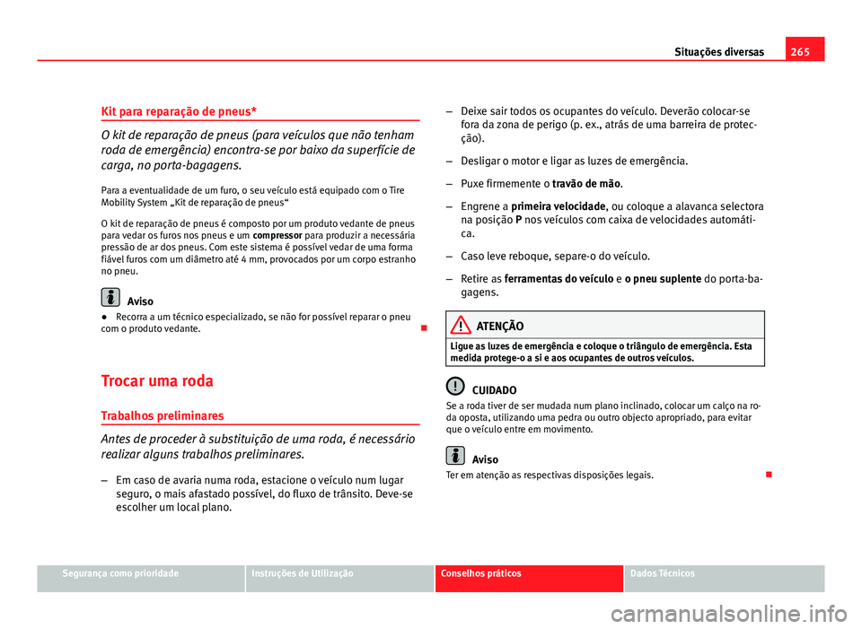 Seat Altea 2012 Manual do proprietário (in Portuguese) 265
Situações diversas
Kit para reparação de pneus*
O kit de reparação de pneus (para veículos que não tenham
roda de emergência) encontra-se por baixo da superfície de
carga, no porta-bagag Seat Altea 2012 Manual do proprietário (in Portuguese) 265
Situações diversas
Kit para reparação de pneus*
O kit de reparação de pneus (para veículos que não tenham
roda de emergência) encontra-se por baixo da superfície de
carga, no porta-bagag