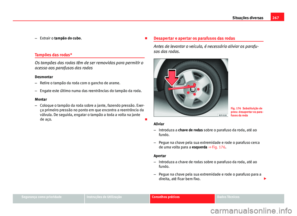 Seat Altea 2012 Manual do proprietário (in Portuguese) 267
Situações diversas
– Extrair o tampão do cubo.
Tampões das rodas*
Os tampões das rodas têm de ser removidos para permitir o
acesso aos parafusos das rodas
Desmontar
– Retire o tampã Seat Altea 2012 Manual do proprietário (in Portuguese) 267
Situações diversas
– Extrair o tampão do cubo.
Tampões das rodas*
Os tampões das rodas têm de ser removidos para permitir o
acesso aos parafusos das rodas
Desmontar
– Retire o tampã