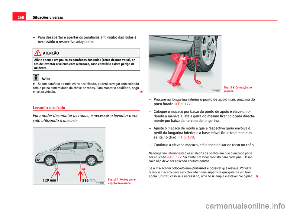 Seat Altea 2012 Manual do proprietário (in Portuguese) 268Situações diversas
–Para desapertar e apertar os parafusos anti-roubo das rodas é
necessário o respectivo adaptador.
ATENÇÃO
Alivie apenas um pouco os parafusos das rodas (cerca de uma volt Seat Altea 2012 Manual do proprietário (in Portuguese) 268Situações diversas
–Para desapertar e apertar os parafusos anti-roubo das rodas é
necessário o respectivo adaptador.
ATENÇÃO
Alivie apenas um pouco os parafusos das rodas (cerca de uma volt
