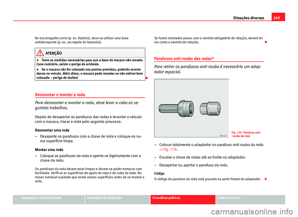 Seat Altea 2012  Manual do proprietário (in Portuguese)  269
Situações diversas
for escorregadio como (p. ex. tijoleira), deve-se utilizar uma base
antiderrapante (p. ex. um tapete de borracha).
ATENÇÃO
● Tome as medidas necessárias para que a base d