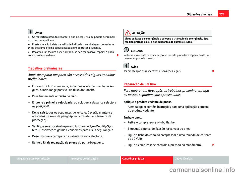 Seat Altea 2012  Manual do proprietário (in Portuguese)  271
Situações diversas
Aviso
● Se for vertido produto vedante, deixe-o secar. Assim, poderá ser removi-
do como uma película.
● Preste atenção à data de validade indicada na embalagem do ve