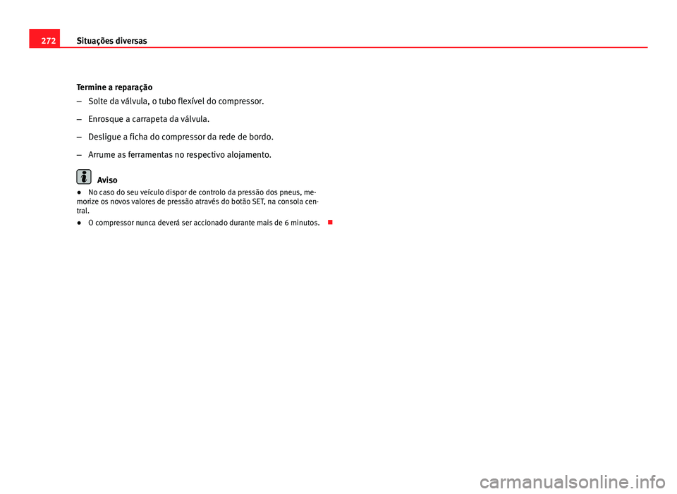 Seat Altea 2012  Manual do proprietário (in Portuguese)  272Situações diversas
Termine a reparação
–Solte da válvula, o tubo flexível do compressor.
– Enrosque a carrapeta da válvula.
– Desligue a ficha do compressor da rede de bordo.
– Arrum