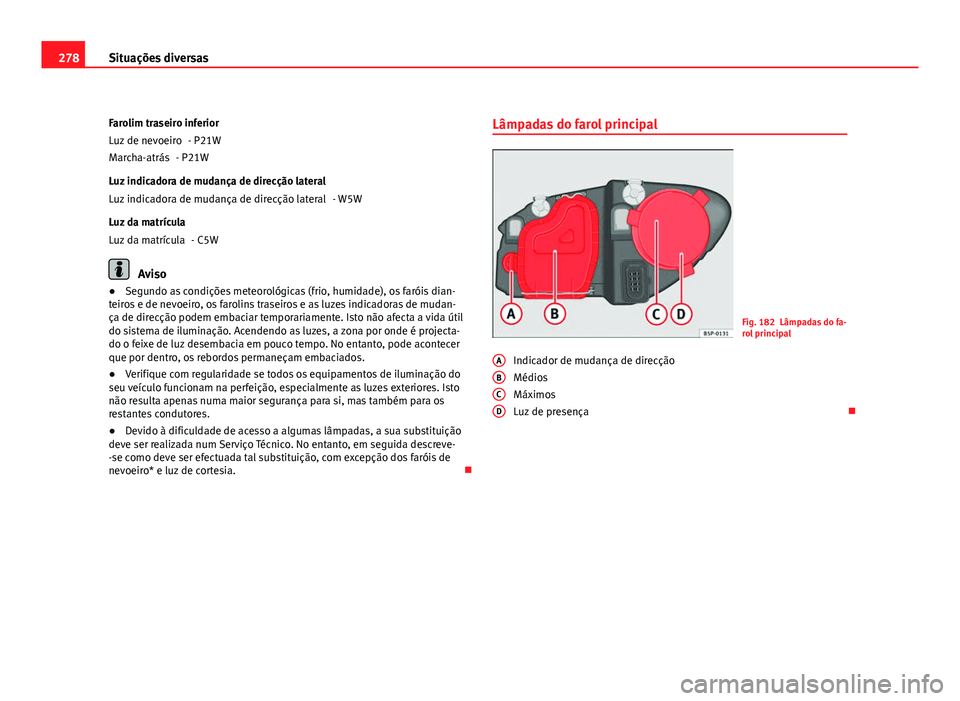 Seat Altea 2012  Manual do proprietário (in Portuguese)  278Situações diversas
Farolim traseiro inferior - P21W
- P21W
Luz indicadora de mudança de direcção lateral - W5W
Luz da matrícula - C5W
Aviso
● Segundo as condições meteorológicas (frio, h