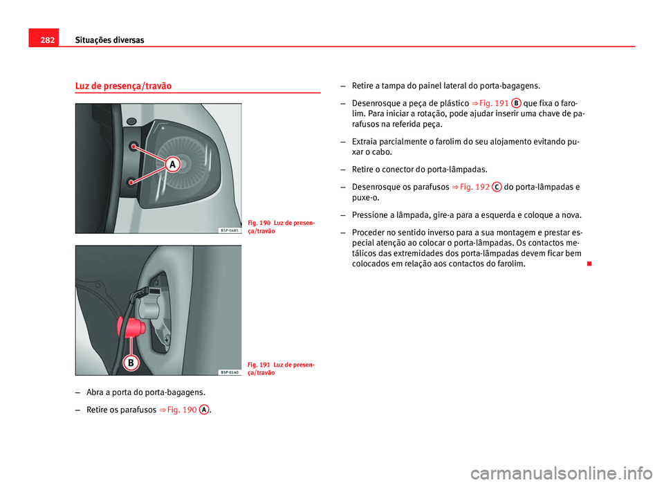 Seat Altea 2012 Manual do proprietário (in Portuguese) 282Situações diversas
Luz de presença/travão
Fig. 190 Luz de presen-
ça/travão
Fig. 191 Luz de presen-
ça/travão
– Abra a porta do porta-bagagens.
– Retire os parafusos ⇒ Fig. 190 A
. Seat Altea 2012 Manual do proprietário (in Portuguese) 282Situações diversas
Luz de presença/travão
Fig. 190 Luz de presen-
ça/travão
Fig. 191 Luz de presen-
ça/travão
– Abra a porta do porta-bagagens.
– Retire os parafusos ⇒ Fig. 190 A
.