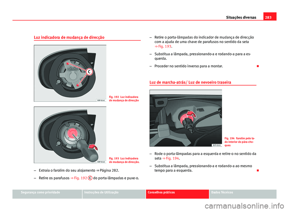Seat Altea 2012 Manual do proprietário (in Portuguese) 283
Situações diversas
Luz indicadora de mudança de direcção
Fig. 192 Luz indicadora
de mudança de direcção
Fig. 193 Luz indicadora
de mudança de direcção.
– Extraia o farolim do seu aloj Seat Altea 2012 Manual do proprietário (in Portuguese) 283
Situações diversas
Luz indicadora de mudança de direcção
Fig. 192 Luz indicadora
de mudança de direcção
Fig. 193 Luz indicadora
de mudança de direcção.
– Extraia o farolim do seu aloj