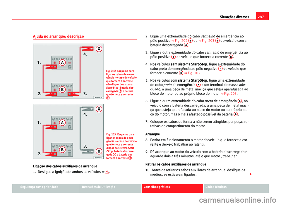 Seat Altea 2012 Manual do proprietário (in Portuguese) 287
Situações diversas
Ajuda no arranque: descrição
Fig. 202 Esquema para
ligar os cabos de emer-
gência no caso do veículo
que fornece a corrente
não dispor do sistema
Start-Stop: bateria des- Seat Altea 2012 Manual do proprietário (in Portuguese) 287
Situações diversas
Ajuda no arranque: descrição
Fig. 202 Esquema para
ligar os cabos de emer-
gência no caso do veículo
que fornece a corrente
não dispor do sistema
Start-Stop: bateria des-
