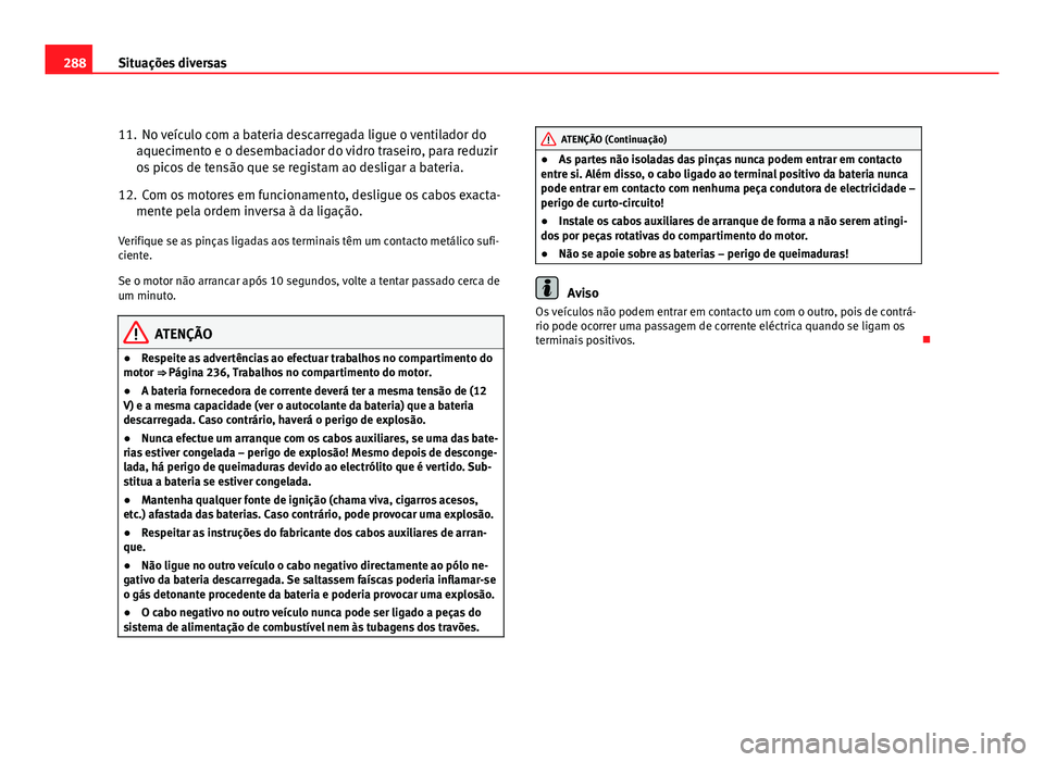 Seat Altea 2012 Manual do proprietário (in Portuguese) 288Situações diversas
11. No veículo com a bateria descarregada ligue o ventilador do
aquecimento e o desembaciador do vidro traseiro, para reduzir
os picos de tensão que se registam ao desligar a Seat Altea 2012 Manual do proprietário (in Portuguese) 288Situações diversas
11. No veículo com a bateria descarregada ligue o ventilador do
aquecimento e o desembaciador do vidro traseiro, para reduzir
os picos de tensão que se registam ao desligar a