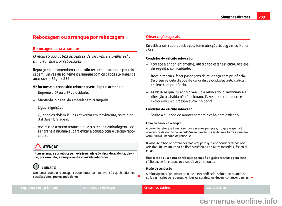 Seat Altea 2012 Manual do proprietário (in Portuguese) 289
Situações diversas
Rebocagem ou arranque por rebocagem Rebocagem para arranque
O recurso aos cabos auxiliares de arranque é preferível a
um arranque por rebocagem.
Regra geral, recomendamos qu Seat Altea 2012 Manual do proprietário (in Portuguese) 289
Situações diversas
Rebocagem ou arranque por rebocagem Rebocagem para arranque
O recurso aos cabos auxiliares de arranque é preferível a
um arranque por rebocagem.
Regra geral, recomendamos qu