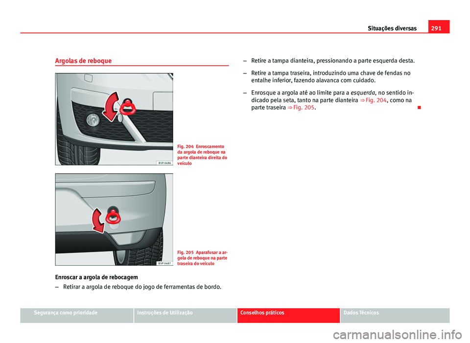 Seat Altea 2012 Manual do proprietário (in Portuguese) 291
Situações diversas
Argolas de reboque
Fig. 204 Enroscamento
da argola de reboque na
parte dianteira direita do
veículo
Fig. 205 Aparafusar a ar-
gola de reboque na parte
traseira do veículo
En Seat Altea 2012 Manual do proprietário (in Portuguese) 291
Situações diversas
Argolas de reboque
Fig. 204 Enroscamento
da argola de reboque na
parte dianteira direita do
veículo
Fig. 205 Aparafusar a ar-
gola de reboque na parte
traseira do veículo
En