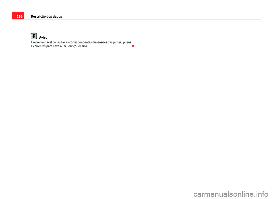 Seat Altea 2012 Manual do proprietário (in Portuguese) 296Descrição dos dados
Aviso
É recomendável consultar as correspondentes dimensões das jantes, pneus
e correntes para neve num Serviço Técnico. Seat Altea 2012 Manual do proprietário (in Portuguese) 296Descrição dos dados
Aviso
É recomendável consultar as correspondentes dimensões das jantes, pneus
e correntes para neve num Serviço Técnico. 