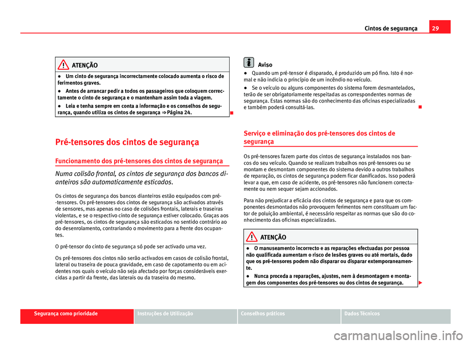 Seat Altea 2012 Manual do proprietário (in Portuguese) 29
Cintos de segurança
ATENÇÃO
● Um cinto de segurança incorrectamente colocado aumenta o risco de
ferimentos graves.
● Antes de arrancar pedir a todos os passageiros que coloquem correc-
tame Seat Altea 2012 Manual do proprietário (in Portuguese) 29
Cintos de segurança
ATENÇÃO
● Um cinto de segurança incorrectamente colocado aumenta o risco de
ferimentos graves.
● Antes de arrancar pedir a todos os passageiros que coloquem correc-
tame