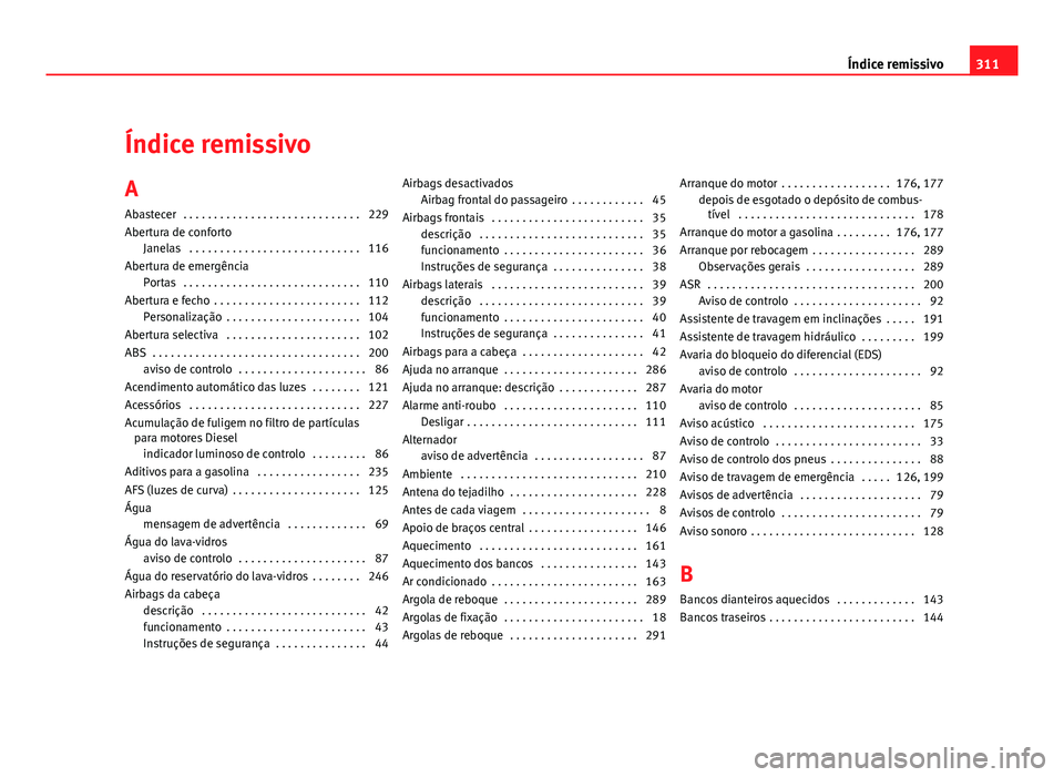 Seat Altea 2012 Manual do proprietário (in Portuguese) Índice remissivoA
Abastecer . . . . . . . . . . . . . . . . . . . . . . . . . . . . . 229
Abertura de conforto Janelas . . . . . . . . . . . . . . . . . . . . . . . . . . . . 116
Abertura de emerg Seat Altea 2012 Manual do proprietário (in Portuguese) Índice remissivoA
Abastecer . . . . . . . . . . . . . . . . . . . . . . . . . . . . . 229
Abertura de conforto Janelas . . . . . . . . . . . . . . . . . . . . . . . . . . . . 116
Abertura de emerg