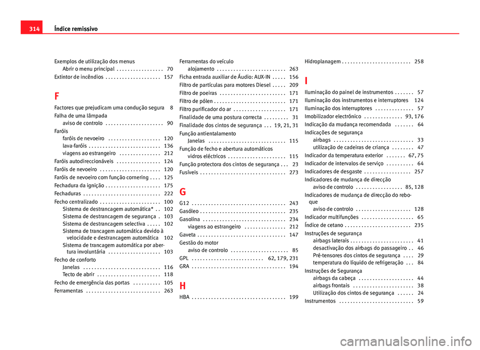 Seat Altea 2012 Manual do proprietário (in Portuguese) Exemplos de utilização dos menusAbrir o menu principal . . . . . . . . . . . . . . . . . 70
Extintor de incêndios . . . . . . . . . . . . . . . . . . . . 157
F
Factores que prejudicam uma conduç Seat Altea 2012 Manual do proprietário (in Portuguese) Exemplos de utilização dos menusAbrir o menu principal . . . . . . . . . . . . . . . . . 70
Extintor de incêndios . . . . . . . . . . . . . . . . . . . . 157
F
Factores que prejudicam uma conduç