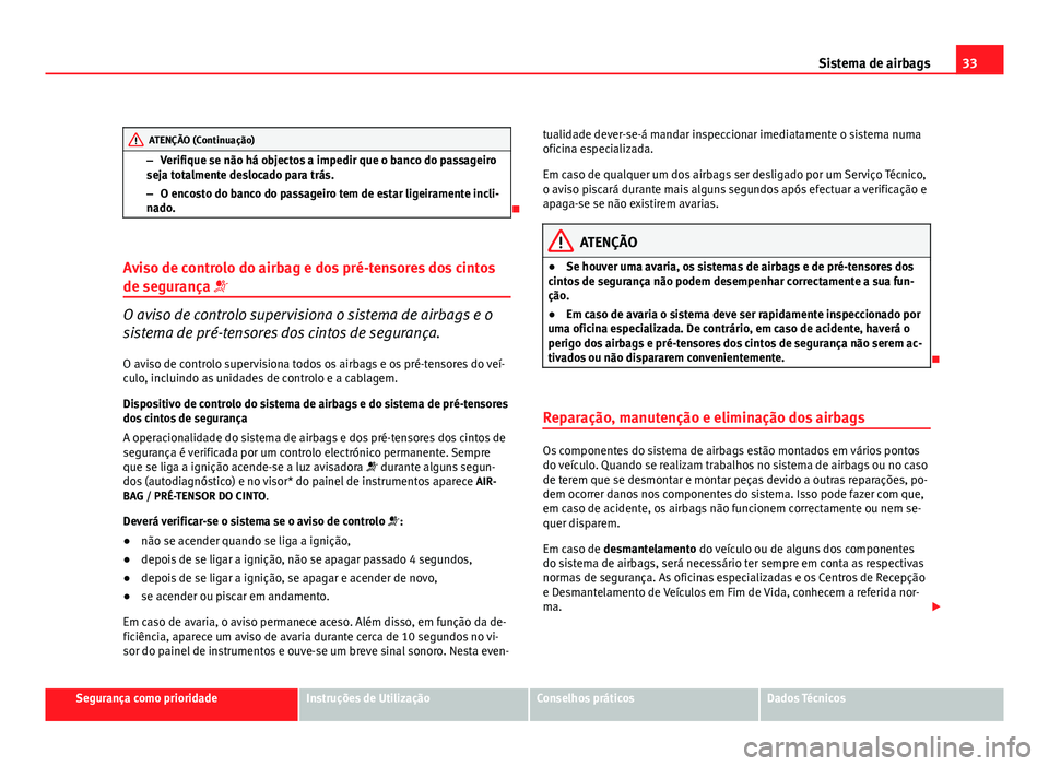 Seat Altea 2012 Manual do proprietário (in Portuguese) 33
Sistema de airbags
ATENÇÃO (Continuação)
– Verifique se não há objectos a impedir que o banco do passageiro
seja totalmente deslocado para trás.
– O encosto do banco do passageiro tem de Seat Altea 2012 Manual do proprietário (in Portuguese) 33
Sistema de airbags
ATENÇÃO (Continuação)
– Verifique se não há objectos a impedir que o banco do passageiro
seja totalmente deslocado para trás.
– O encosto do banco do passageiro tem de
