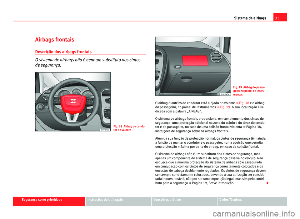 Seat Altea 2012 Manual do proprietário (in Portuguese) 35
Sistema de airbags
Airbags frontais
Descrição dos airbags frontais
O sistema de airbags não é nenhum substituto dos cintos
de segurança.
Fig. 18 Airbag do condu-
tor no volante
Fig. 19 Airbag Seat Altea 2012 Manual do proprietário (in Portuguese) 35
Sistema de airbags
Airbags frontais
Descrição dos airbags frontais
O sistema de airbags não é nenhum substituto dos cintos
de segurança.
Fig. 18 Airbag do condu-
tor no volante
Fig. 19 Airbag