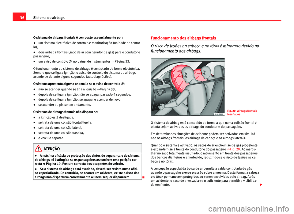 Seat Altea 2012 Manual do proprietário (in Portuguese) 36Sistema de airbags
O sistema de airbags frontais é composto essencialmente por:
● um sistema electrónico de controlo e monitorização (unidade de contro-
lo),
● dois airbags frontais (saco de Seat Altea 2012 Manual do proprietário (in Portuguese) 36Sistema de airbags
O sistema de airbags frontais é composto essencialmente por:
● um sistema electrónico de controlo e monitorização (unidade de contro-
lo),
● dois airbags frontais (saco de