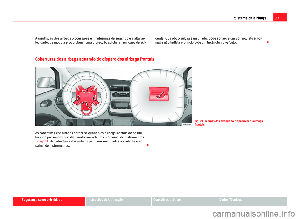 Seat Altea 2012 Manual do proprietário (in Portuguese) 37
Sistema de airbags
A insuflação dos airbags processa-se em milésimas de segundo e a alta ve-
locidade, de modo a proporcionar uma protecção adicional, em caso de aci- dente. Quando o airbag é Seat Altea 2012 Manual do proprietário (in Portuguese) 37
Sistema de airbags
A insuflação dos airbags processa-se em milésimas de segundo e a alta ve-
locidade, de modo a proporcionar uma protecção adicional, em caso de aci- dente. Quando o airbag é