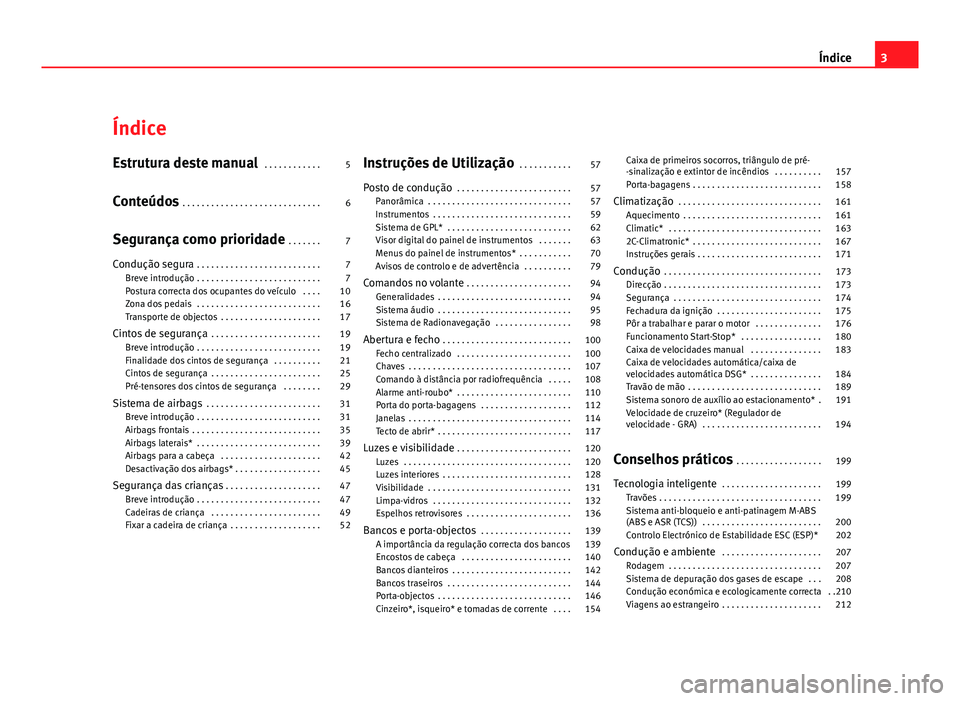 Seat Altea 2012  Manual do proprietário (in Portuguese)  Índice
Estrutura deste manual . . . . . . . . . . . . 5
Conteúdos  . . . . . . . . . . . . . . . . . . . . . . . . . . . . . 6
Segurança como prioridade  . . . . . . . 7
Condução segura  . . . . 